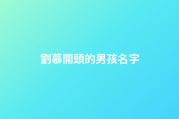 劉慕開頭的男孩名字(劉慕莀這個名字怎么樣)-第1張-男孩起名-玄機派