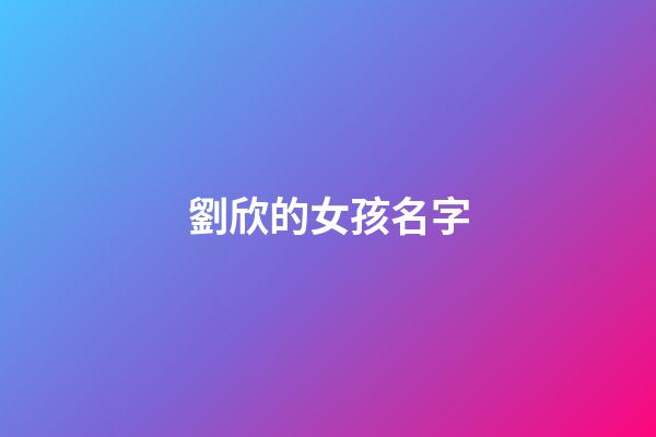 劉欣的女孩名字(劉欣名字的含義)-第1張-女孩起名-玄機派
