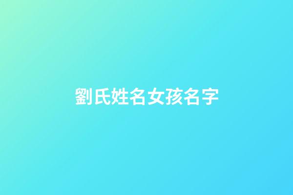 劉氏姓名女孩名字(劉氏取名女孩取名)-第1張-女孩起名-玄機(jī)派
