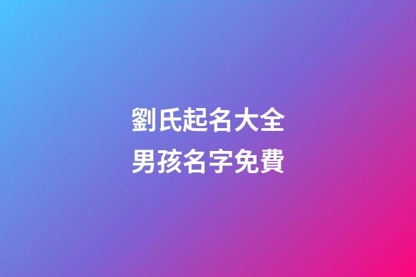 劉氏起名大全男孩名字免費(2023年劉氏男寶寶起名大全)-第1張-男孩起名-玄機派