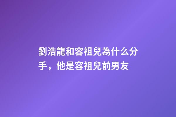 劉浩龍和容祖兒為什么分手，他是容祖兒前男友-第1張-觀點-玄機派