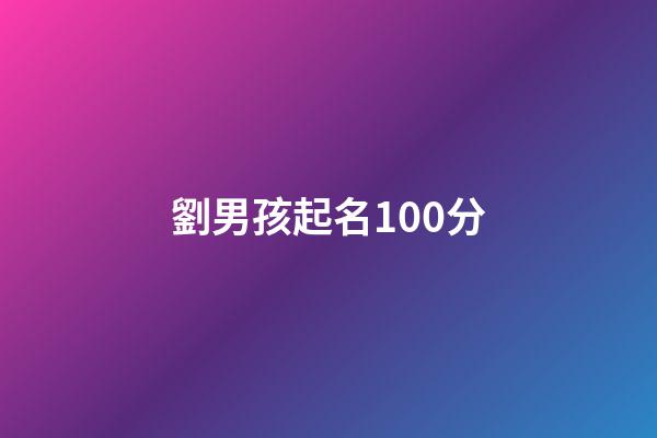 劉男孩起名100分(劉男孩名大氣)-第1張-男孩起名-玄機派