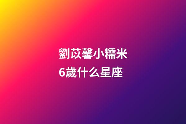 劉苡馨小糯米6歲什么星座-第1張-星座運勢-玄機派
