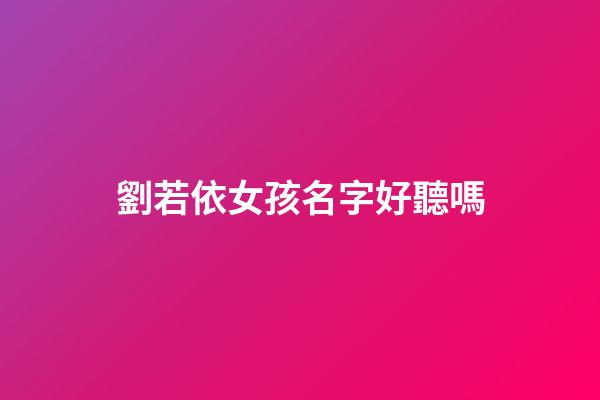 劉若依女孩名字好聽嗎(劉若伊名字寓意好嗎)-第1張-女孩起名-玄機派