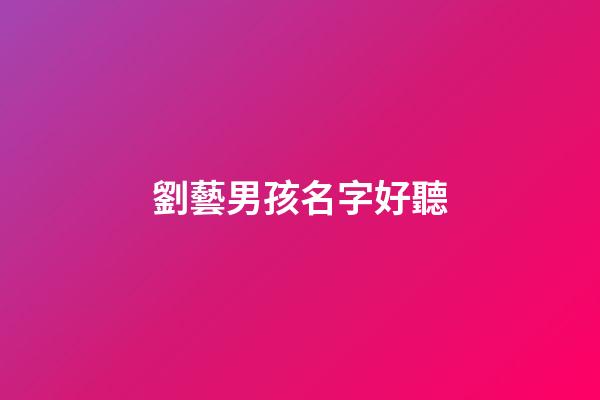 劉藝男孩名字好聽(劉藝男孩名字好聽的有哪些)-第1張-男孩起名-玄機派