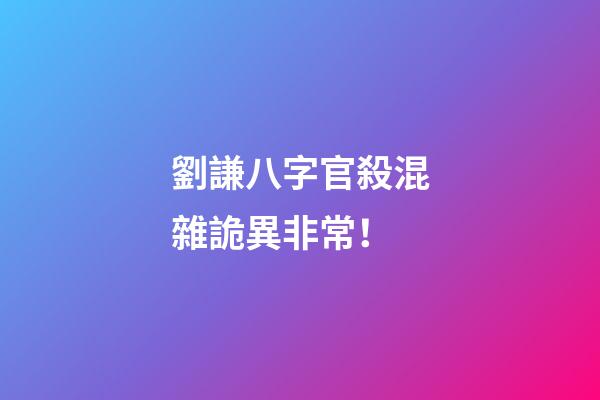 劉謙八字官殺混雜詭異非常！