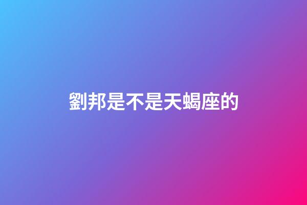 劉邦是不是天蝎座的