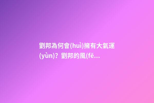 劉邦為何會(huì)擁有大氣運(yùn)？劉邦的風(fēng)水運(yùn)勢(shì)