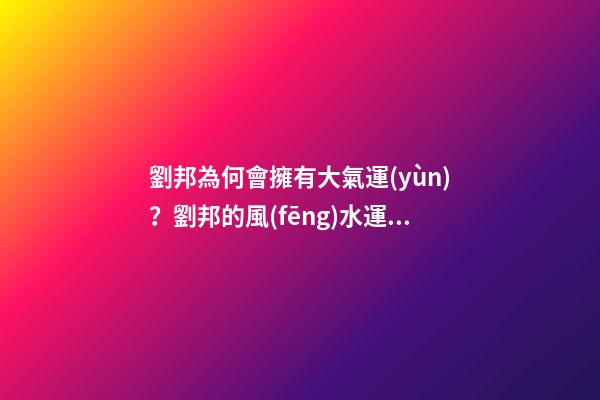 劉邦為何會擁有大氣運(yùn)？劉邦的風(fēng)水運(yùn)勢