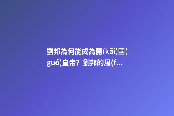 劉邦為何能成為開(kāi)國(guó)皇帝？劉邦的風(fēng)水故事