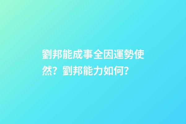 劉邦能成事全因運勢使然？劉邦能力如何？