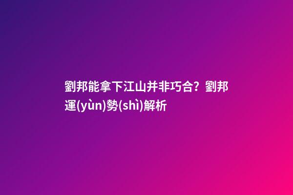 劉邦能拿下江山并非巧合？劉邦運(yùn)勢(shì)解析