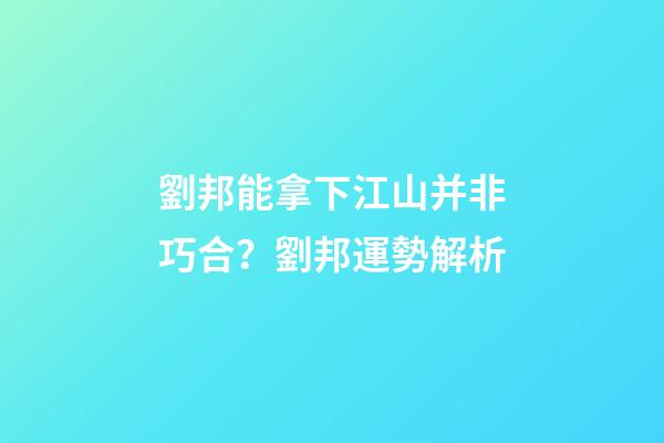 劉邦能拿下江山并非巧合？劉邦運勢解析