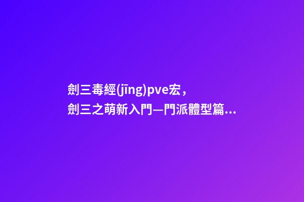 劍三毒經(jīng)pve宏，劍三之萌新入門—門派體型篇如何選擇適合自己“體型”的門派-第1張-觀點(diǎn)-玄機(jī)派