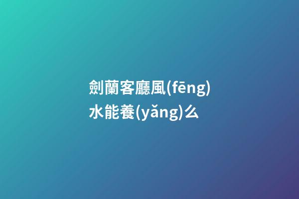劍蘭客廳風(fēng)水能養(yǎng)么