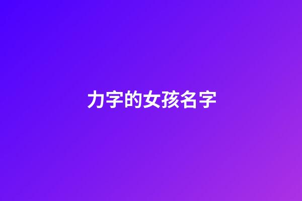 力字的女孩名字(力字的女孩名字有哪些)-第1張-女孩起名-玄機(jī)派
