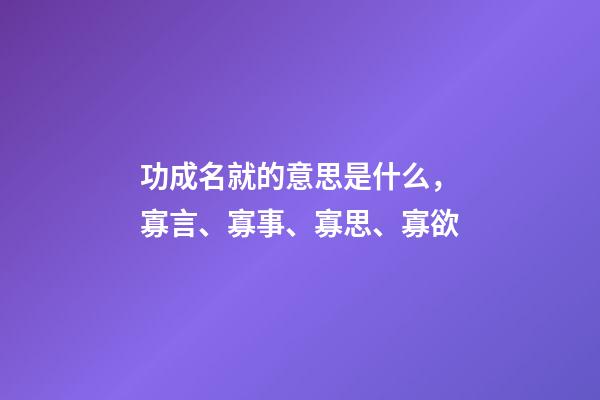功成名就的意思是什么，寡言、寡事、寡思、寡欲-第1張-觀點-玄機派