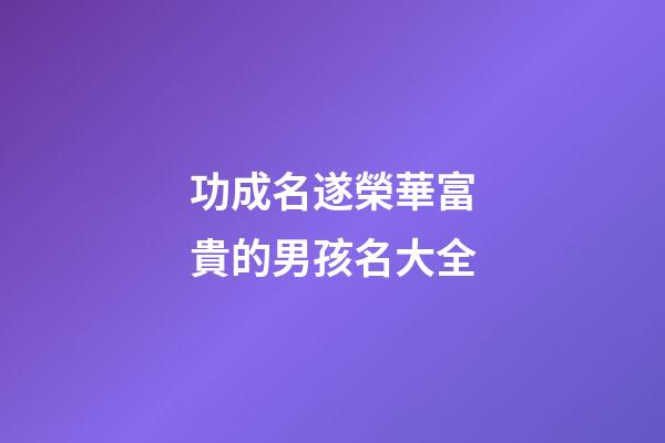 功成名遂榮華富貴的男孩名大全