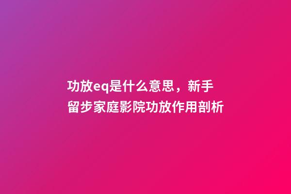 功放eq是什么意思，新手留步家庭影院功放作用剖析-第1張-觀點-玄機派