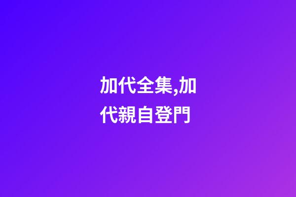 加代全集,加代親自登門-第1張-觀點-玄機派