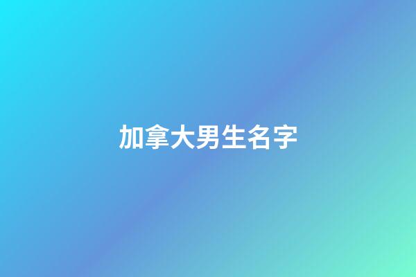 加拿大男生名字(加拿大男生名字英文)-第1張-男孩起名-玄機派