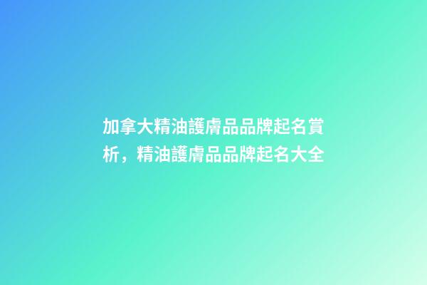 加拿大精油護膚品品牌起名賞析，精油護膚品品牌起名大全-第1張-商標起名-玄機派