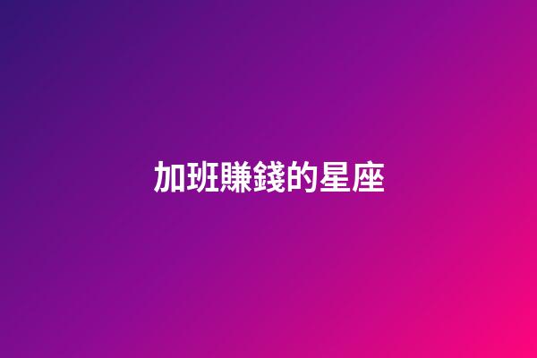 加班賺錢的星座-第1張-星座運勢-玄機派