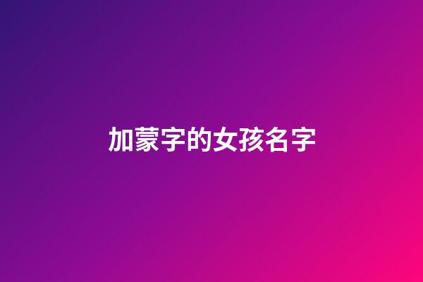 加蒙字的女孩名字(帶蒙字的女孩名字)-第1張-女孩起名-玄機派