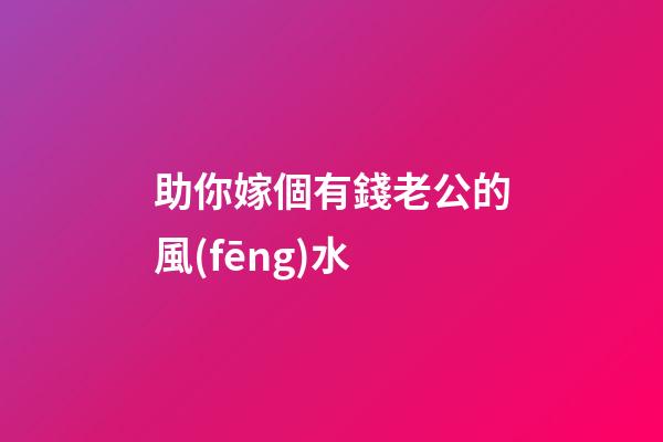 助你嫁個有錢老公的風(fēng)水