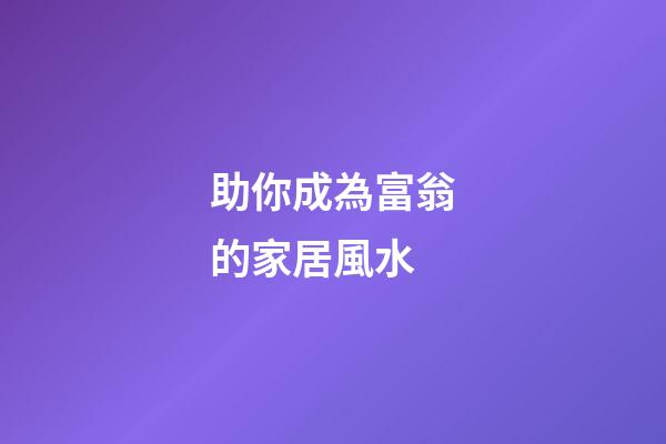 助你成為富翁的家居風水