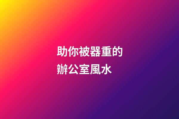 助你被器重的辦公室風水