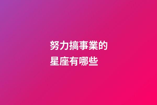 努力搞事業的星座有哪些-第1張-星座運勢-玄機派