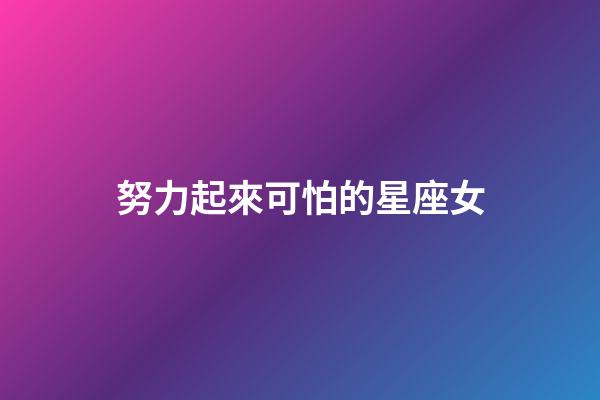 努力起來可怕的星座女-第1張-星座運勢-玄機派