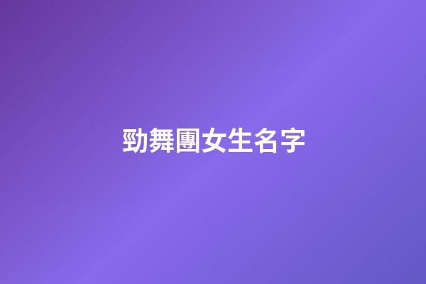 勁舞團女生名字(勁舞團女生名字簡單大氣)-第1張-女孩起名-玄機派