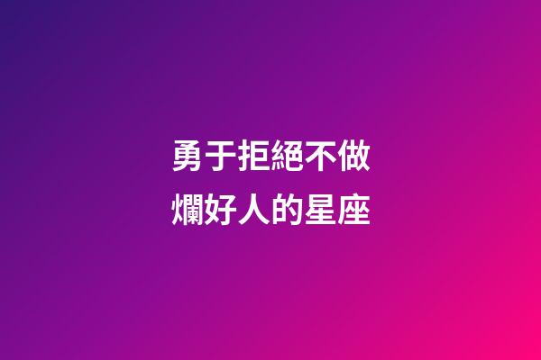 勇于拒絕不做爛好人的星座-第1張-星座運勢-玄機派