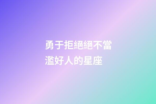 勇于拒絕絕不當濫好人的星座-第1張-星座運勢-玄機派
