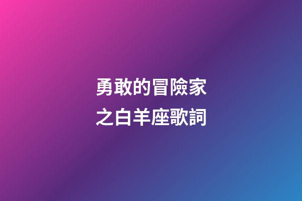 勇敢的冒險家之白羊座歌詞-第1張-星座運勢-玄機派