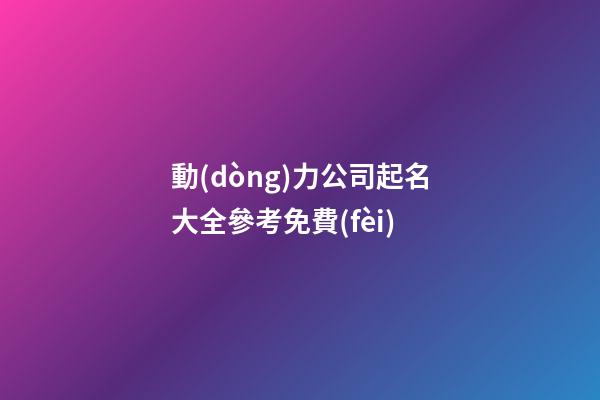 動(dòng)力公司起名大全參考免費(fèi)-第1張-公司起名-玄機(jī)派