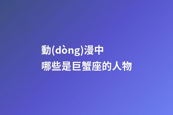 動(dòng)漫中哪些是巨蟹座的人物-第1張-星座運(yùn)勢(shì)-玄機(jī)派