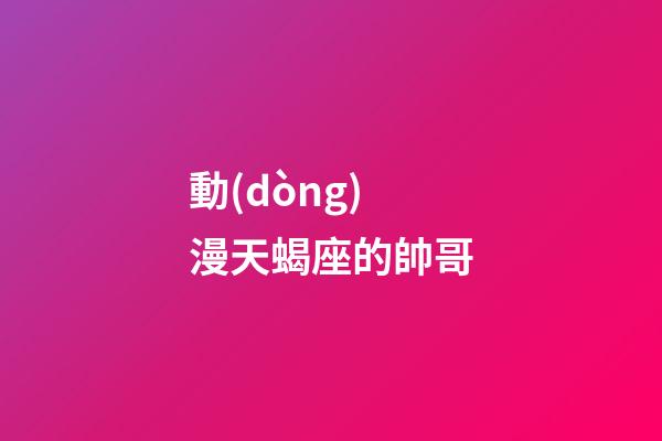 動(dòng)漫天蝎座的帥哥-第1張-星座運(yùn)勢(shì)-玄機(jī)派