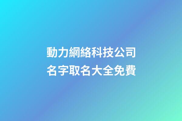 動力網絡科技公司名字取名大全免費-第1張-公司起名-玄機派