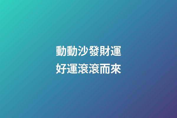 動動沙發財運好運滾滾而來