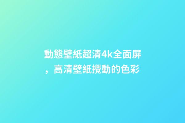 動態壁紙超清4k全面屏，高清壁紙(4K)攪動的色彩-第1張-觀點-玄機派