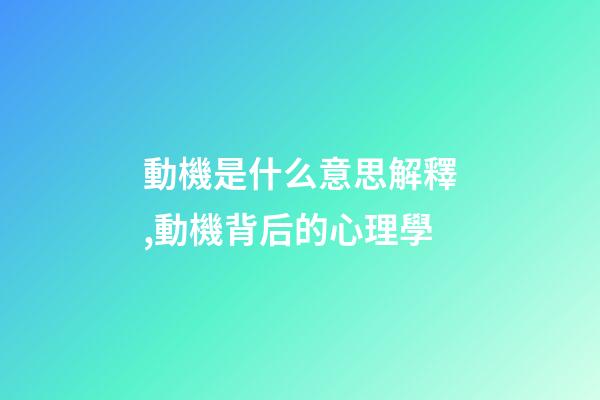 動機是什么意思解釋,動機背后的心理學-第1張-觀點-玄機派