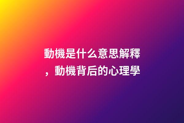 動機是什么意思解釋，動機背后的心理學-第1張-觀點-玄機派
