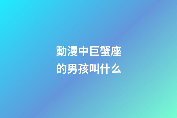 動漫中巨蟹座的男孩叫什么-第1張-星座運勢-玄機派
