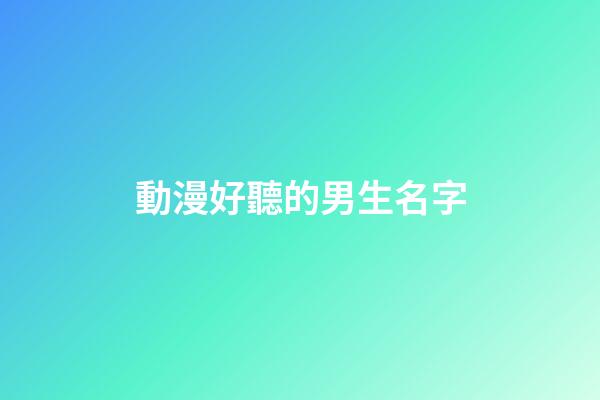 動漫好聽的男生名字(動漫好聽的男生名字大全)-第1張-男孩起名-玄機派