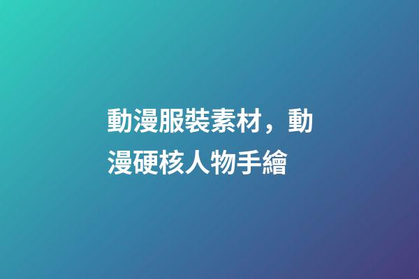 動漫服裝素材，動漫硬核人物手繪-第1張-觀點-玄機(jī)派