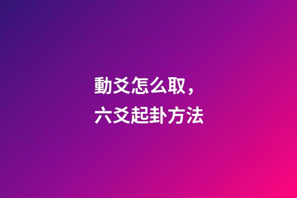 動爻怎么取，六爻起卦方法-第1張-觀點-玄機派