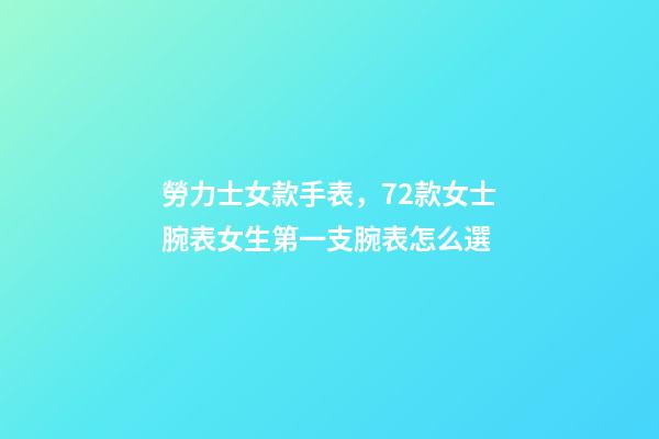 勞力士女款手表，72款女士腕表女生第一支腕表怎么選